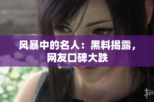 风暴中的名人：黑料揭露，网友口碑大跌