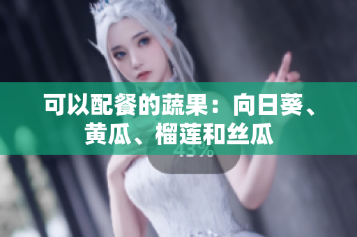 可以配餐的蔬果：向日葵、黄瓜、榴莲和丝瓜