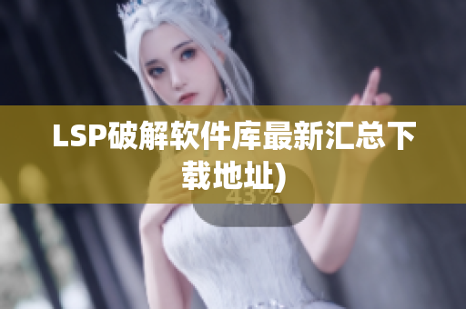 LSP破解软件库最新汇总下载地址)