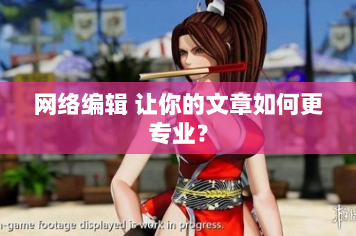 网络编辑 让你的文章如何更专业？