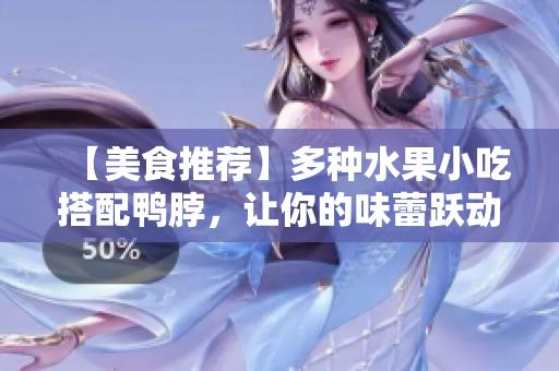 【美食推荐】多种水果小吃搭配鸭脖，让你的味蕾跃动！