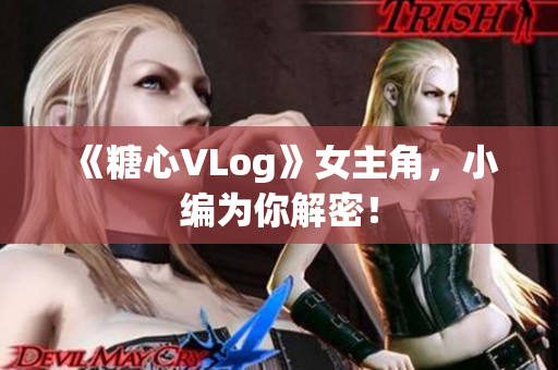 《糖心VLog》女主角，小编为你解密！