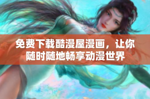 免费下载酷漫屋漫画，让你随时随地畅享动漫世界