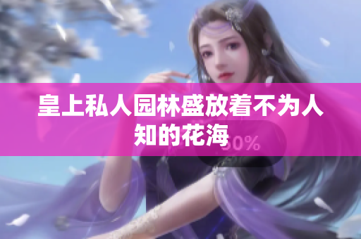 皇上私人园林盛放着不为人知的花海