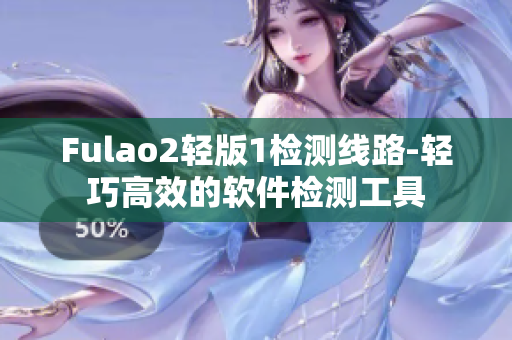 Fulao2轻版1检测线路-轻巧高效的软件检测工具