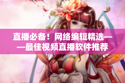 直播必备！网络编辑精选——最佳视频直播软件推荐