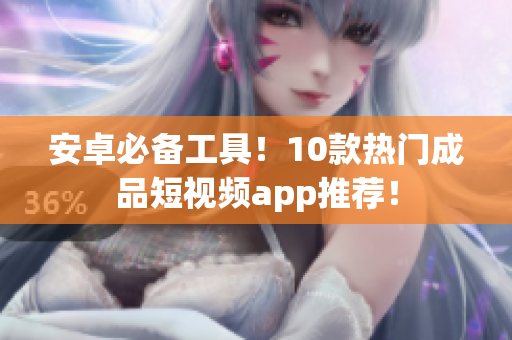 安卓必备工具！10款热门成品短视频app推荐！