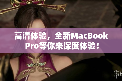 高清体验，全新MacBook Pro等你来深度体验！