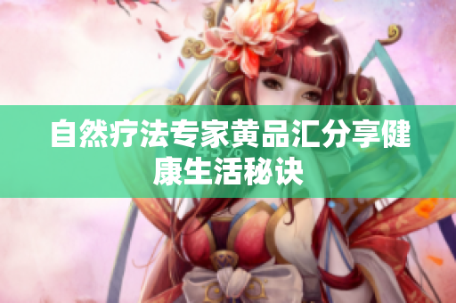 自然疗法专家黄品汇分享健康生活秘诀
