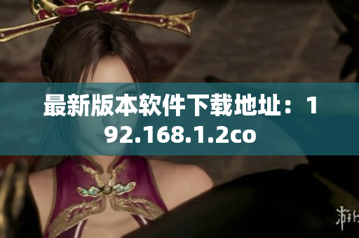 最新版本软件下载地址：192.168.1.2co