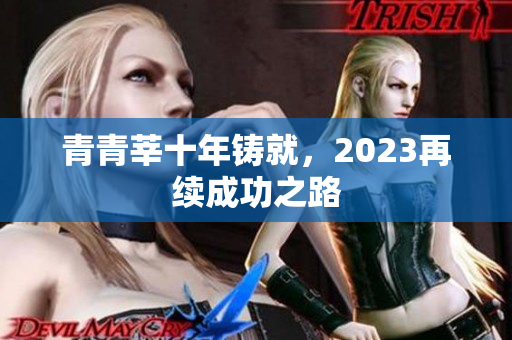 青青莘十年铸就，2023再续成功之路