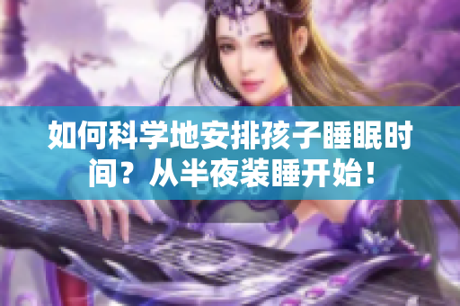 如何科学地安排孩子睡眠时间？从半夜装睡开始！