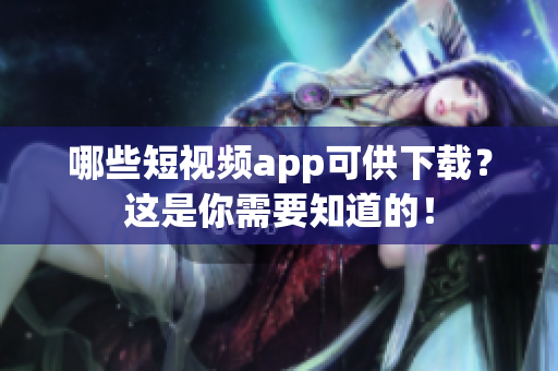 哪些短视频app可供下载？这是你需要知道的！
