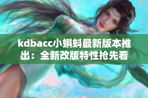 kdbacc小蝌蚪最新版本推出：全新改版特性抢先看
