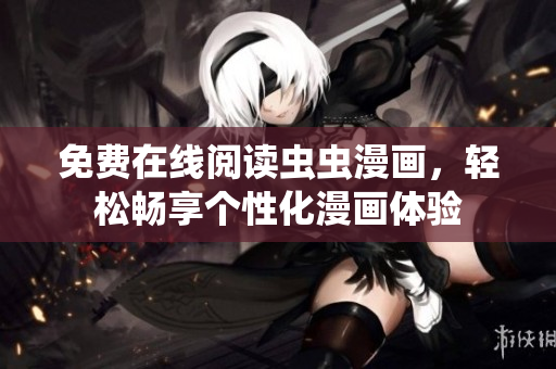 免费在线阅读虫虫漫画，轻松畅享个性化漫画体验