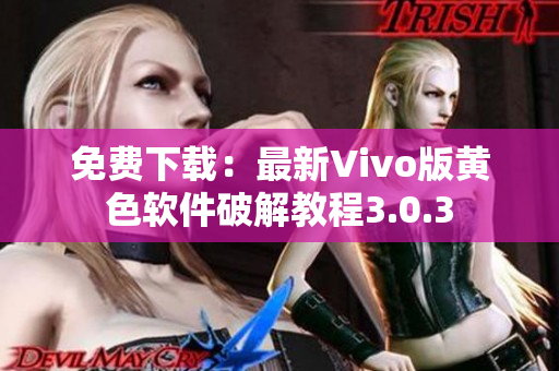 免费下载：最新Vivo版黄色软件破解教程3.0.3