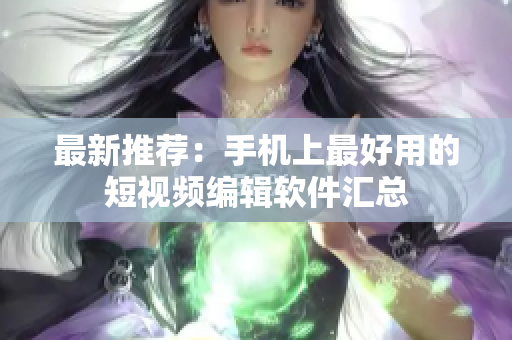 最新推荐：手机上最好用的短视频编辑软件汇总