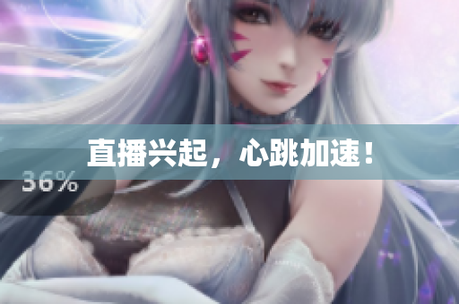 直播兴起，心跳加速！