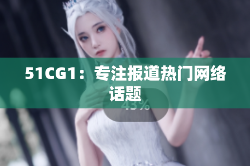 51CG1：专注报道热门网络话题