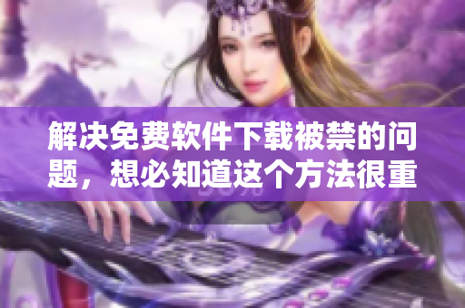 解决免费软件下载被禁的问题，想必知道这个方法很重要