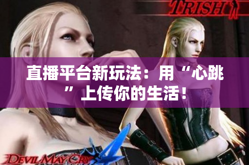直播平台新玩法：用“心跳”上传你的生活！