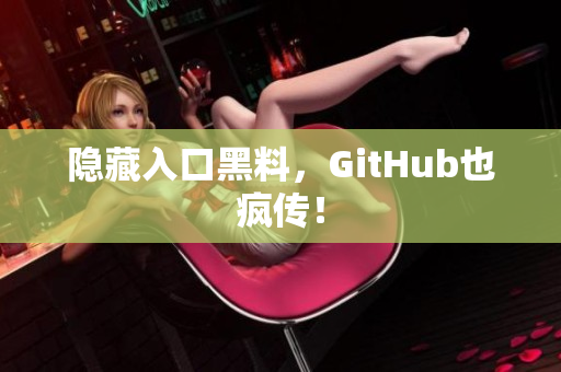 隐藏入口黑料，GitHub也疯传！