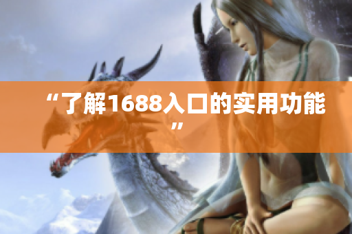 “了解1688入口的实用功能”