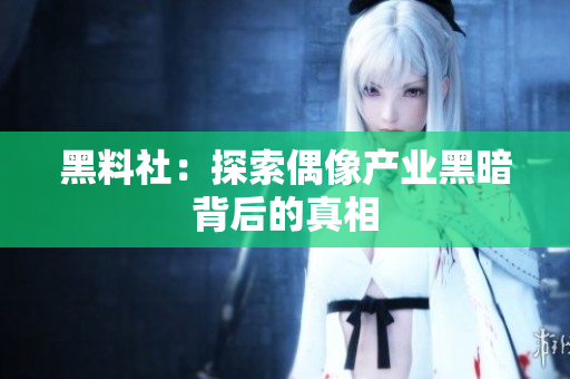 黑料社：探索偶像产业黑暗背后的真相