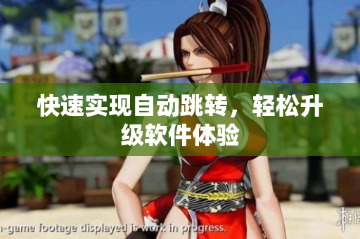快速实现自动跳转，轻松升级软件体验