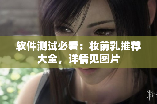软件测试必看：妆前乳推荐大全，详情见图片