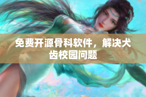 免费开源骨科软件，解决犬齿校园问题
