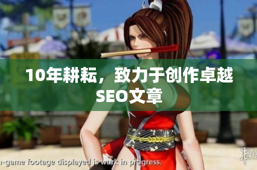 10年耕耘，致力于创作卓越SEO文章