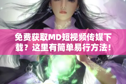 免费获取MD短视频传媒下载？这里有简单易行方法！