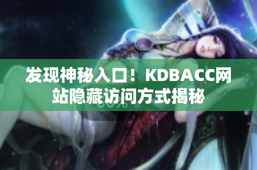 发现神秘入口！KDBACC网站隐藏访问方式揭秘
