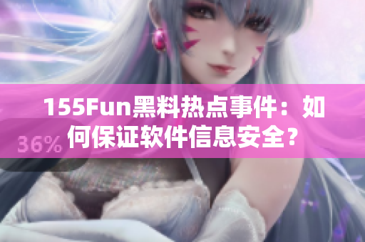 155Fun黑料热点事件：如何保证软件信息安全？