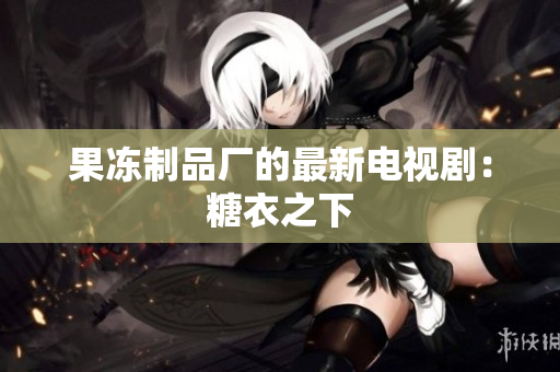 果冻制品厂的最新电视剧：糖衣之下