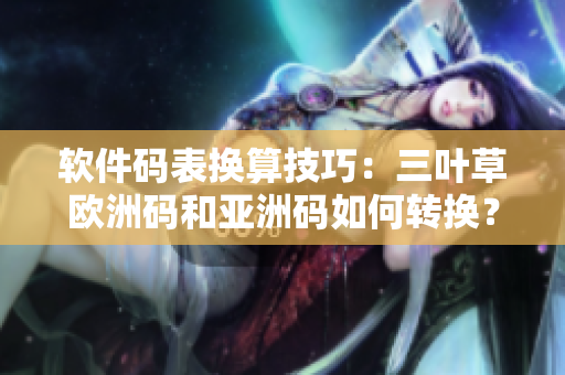 软件码表换算技巧：三叶草欧洲码和亚洲码如何转换？