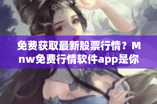 免费获取最新股票行情？Mnw免费行情软件app是你的不二选择