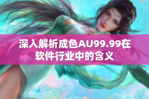 深入解析成色AU99.99在软件行业中的含义