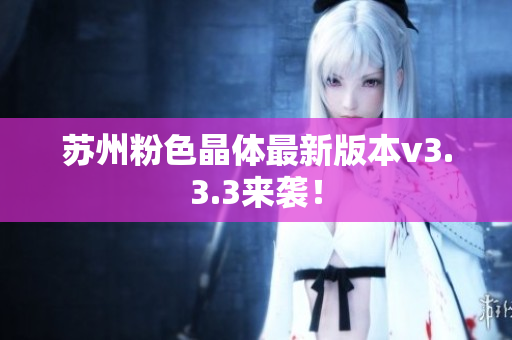 苏州粉色晶体最新版本v3.3.3来袭！