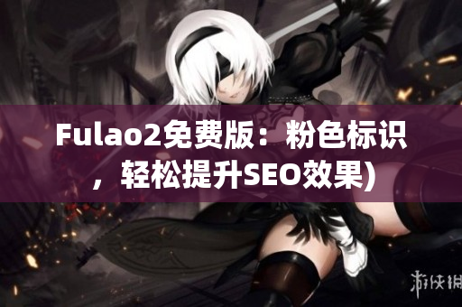 Fulao2免费版：粉色标识，轻松提升SEO效果)