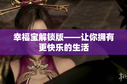 幸福宝解锁版——让你拥有更快乐的生活