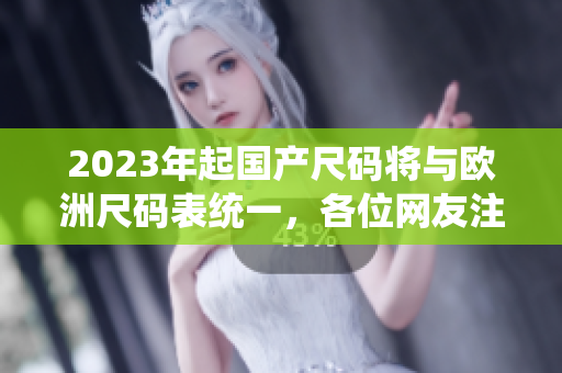 2023年起国产尺码将与欧洲尺码表统一，各位网友注意啦！