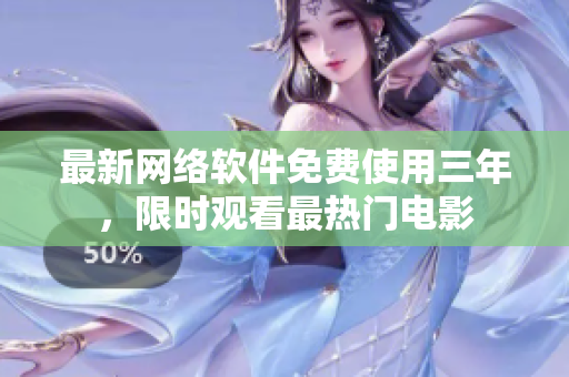 最新网络软件免费使用三年，限时观看最热门电影