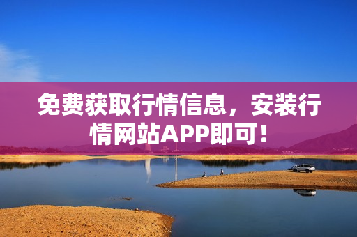 免费获取行情信息，安装行情网站APP即可！