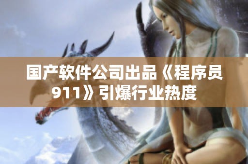 国产软件公司出品《程序员911》引爆行业热度