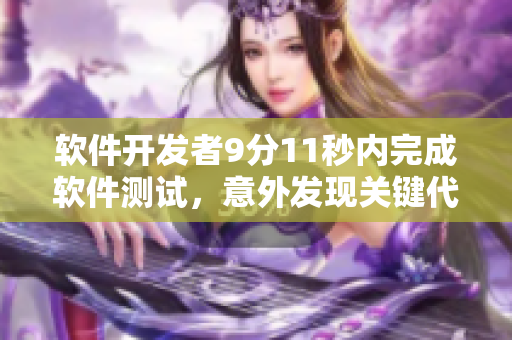 软件开发者9分11秒内完成软件测试，意外发现关键代码错误。