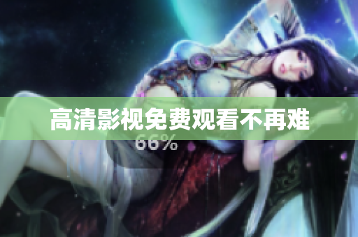 高清影视免费观看不再难