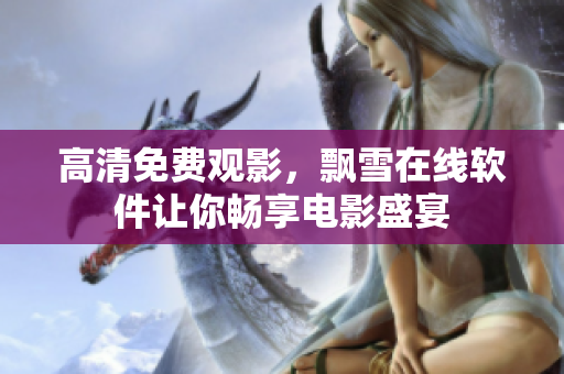 高清免费观影，飘雪在线软件让你畅享电影盛宴