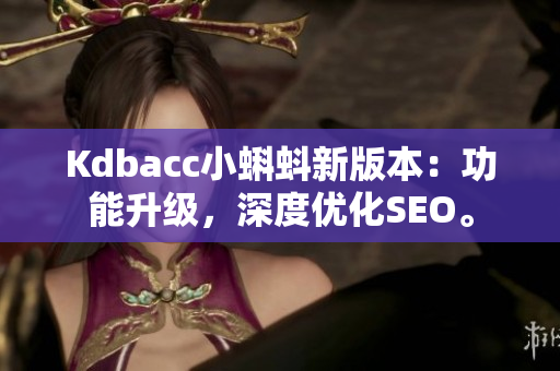 Kdbacc小蝌蚪新版本：功能升级，深度优化SEO。